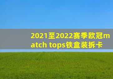 2021至2022赛季欧冠match tops铁盒装拆卡